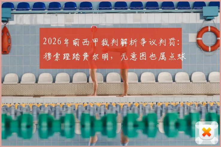 2026年前西甲裁判解析争议判罚:穆索蹬踏费尔明,无意图也属点球,VAR规则如何界定