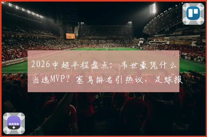 2026中超半程盘点:韦世豪凭什么当选MVP?塞鸟排名引热议,足球报TOP10评选全解析