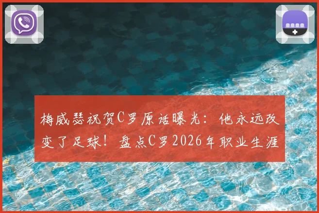 梅威瑟祝贺C罗原话曝光：他永远改变了足球！盘点C罗2026年职业生涯十大高光时刻与深远影响