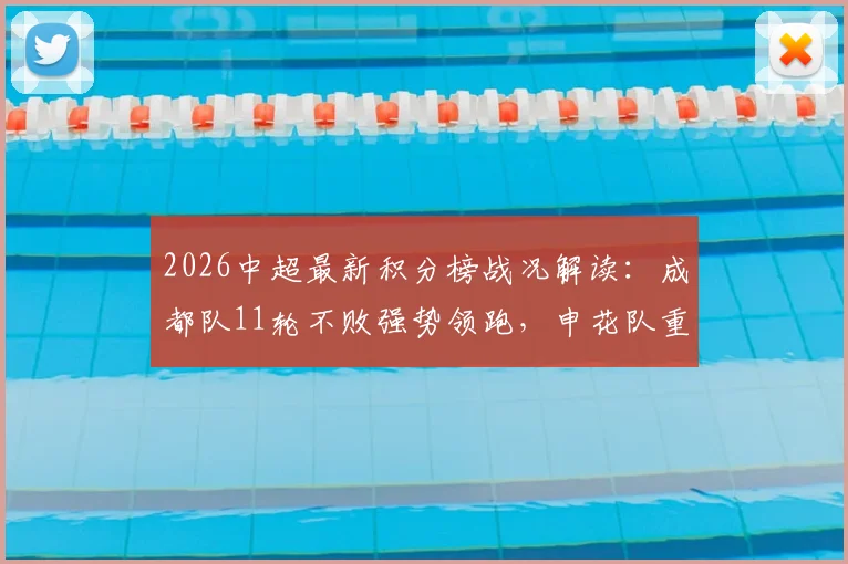 2026中超最新积分榜战况解读：成都队11轮不败强势领跑，申花队重返前五行列