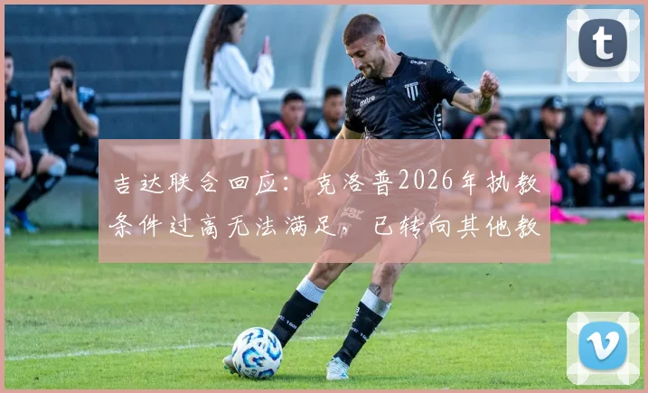 吉达联合回应：克洛普2026年执教条件过高无法满足，已转向其他教练人选