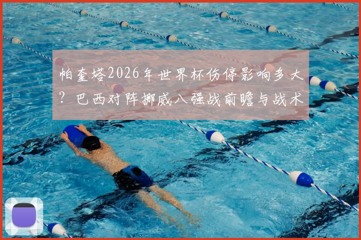 帕奎塔2026年世界杯伤停影响多大？巴西对阵挪威八强战前瞻与战术调整分析