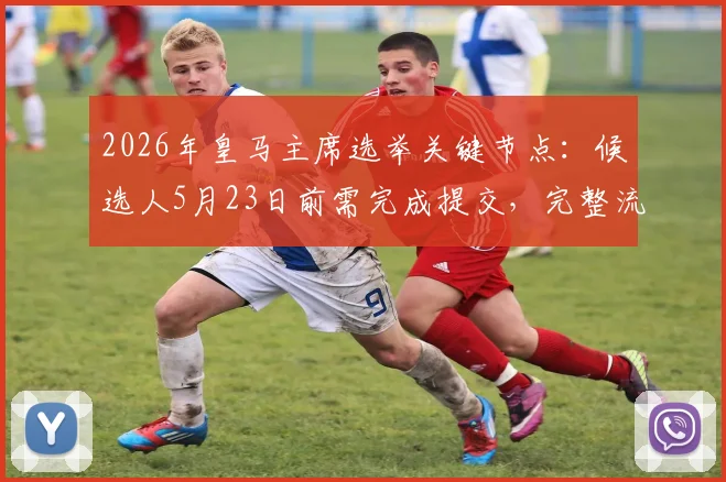 2026年皇马主席选举关键节点：候选人5月23日前需完成提交，完整流程详解与潜在人选前瞻