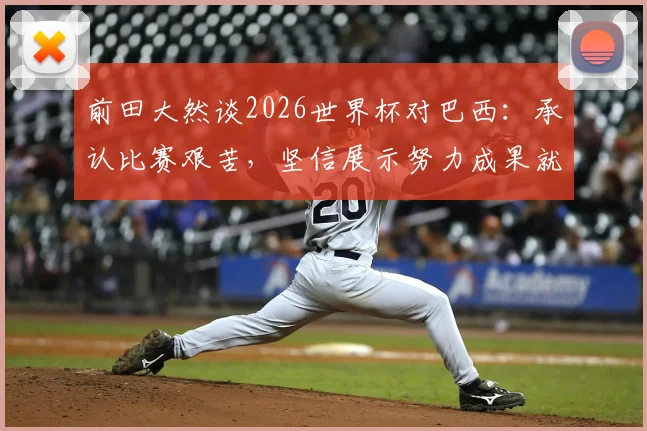 前田大然谈2026世界杯对巴西:承认比赛艰苦,坚信展示努力成果就能取胜