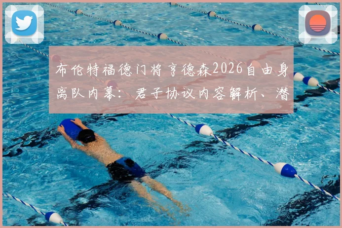 布伦特福德门将亨德森2026自由身离队内幕：君子协议内容解析、潜在下家盘点及对球队影响