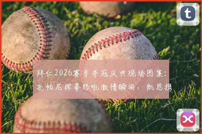拜仁2026赛季夺冠庆典现场图集:孔帕尼挥拳怒吼激情瞬间,凯恩携家人温馨同框画面全记录