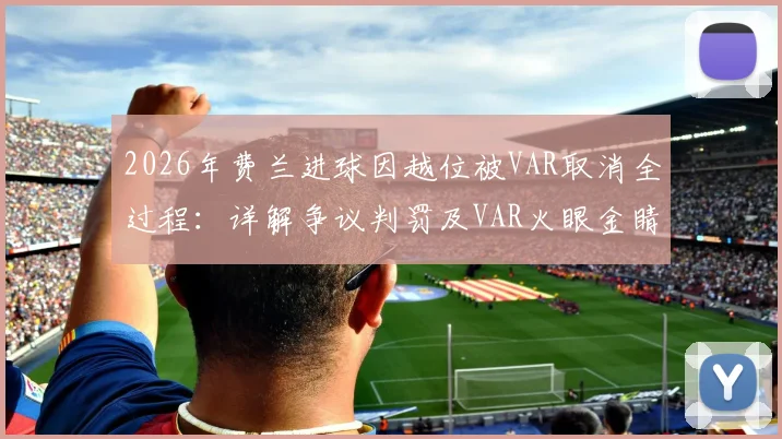 2026年费兰进球因越位被VAR取消全过程：详解争议判罚及VAR火眼金睛技术原理