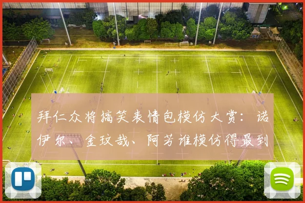 拜仁众将搞笑表情包模仿大赏:诺伊尔、金玟哉、阿芳谁模仿得最到位?2026最新球员趣味合集