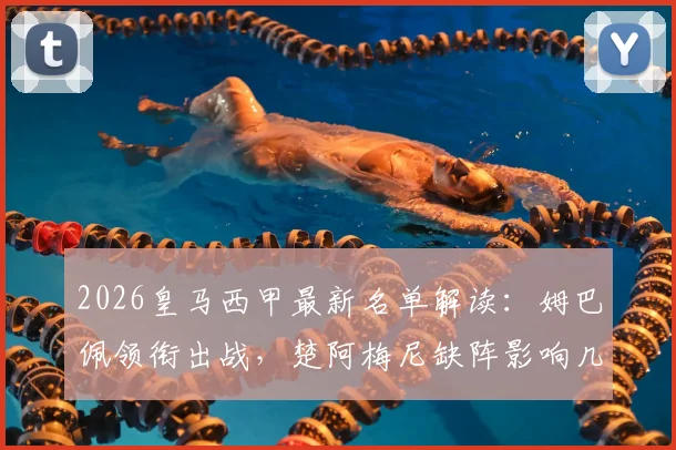 2026皇马西甲最新名单解读:姆巴佩领衔出战,楚阿梅尼缺阵影响几何?阿森西奥伤愈回归成看点