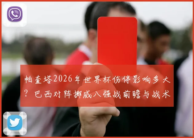 帕奎塔2026年世界杯伤停影响多大?巴西对阵挪威八强战前瞻与战术调整分析