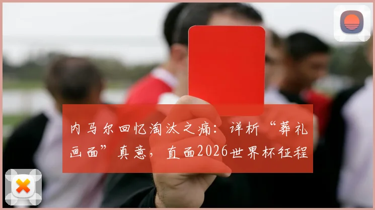 内马尔回忆淘汰之痛:详析“葬礼画面”真意,直面2026世界杯征程心态调整与球迷共鸣