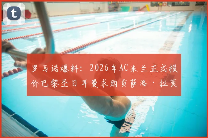 罗马诺爆料:2026年AC米兰正式报价巴黎圣日耳曼求购贡萨洛·拉莫斯,转会费与谈判细节曝光