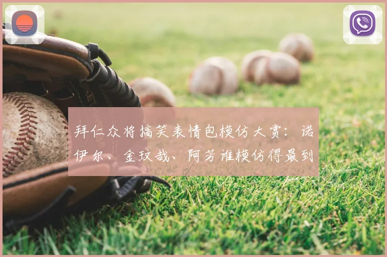 拜仁众将搞笑表情包模仿大赏：诺伊尔、金玟哉、阿芳谁模仿得最到位？2026最新球员趣味合集