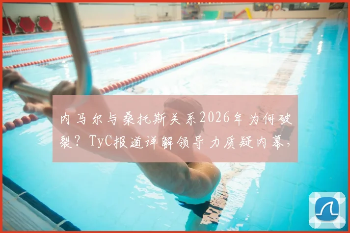 内马尔与桑托斯关系2026年为何破裂?TyC报道详解领导力质疑内幕,未来前景分析