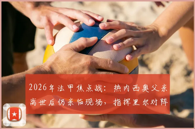 2026年法甲焦点战：热内西奥父亲离世后仍亲临现场，指挥里尔对阵图卢兹全记录