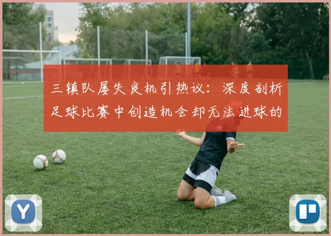 三镇队屡失良机引热议:深度剖析足球比赛中创造机会却无法进球的五大症结与提升训练方法