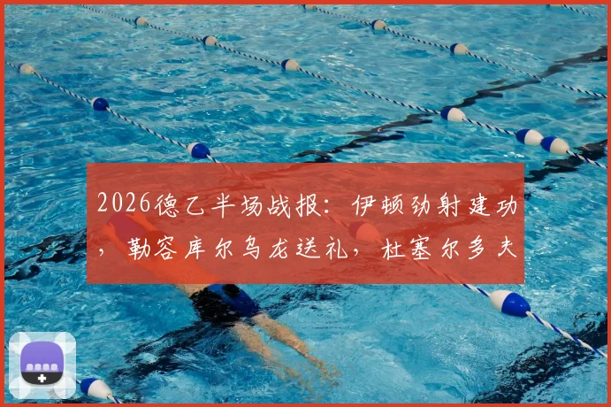 2026德乙半场战报：伊顿劲射建功，勒容库尔乌龙送礼，杜塞尔多夫两球领先艾禾斯堡