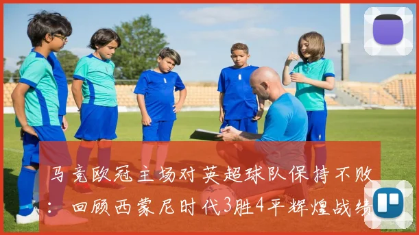 马竞欧冠主场对英超球队保持不败:回顾西蒙尼时代3胜4平辉煌战绩,2026赛季能否延续?