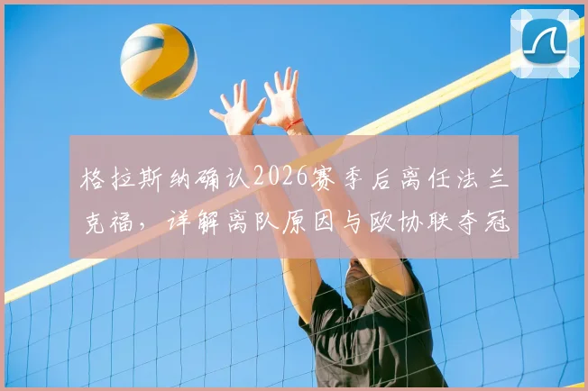 格拉斯纳确认2026赛季后离任法兰克福，详解离队原因与欧协联夺冠决心，附新帅人选前瞻