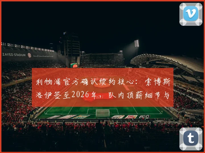 利物浦官方确认续约核心：索博斯洛伊签至2026年，队内顶薪细节与未来规划解析