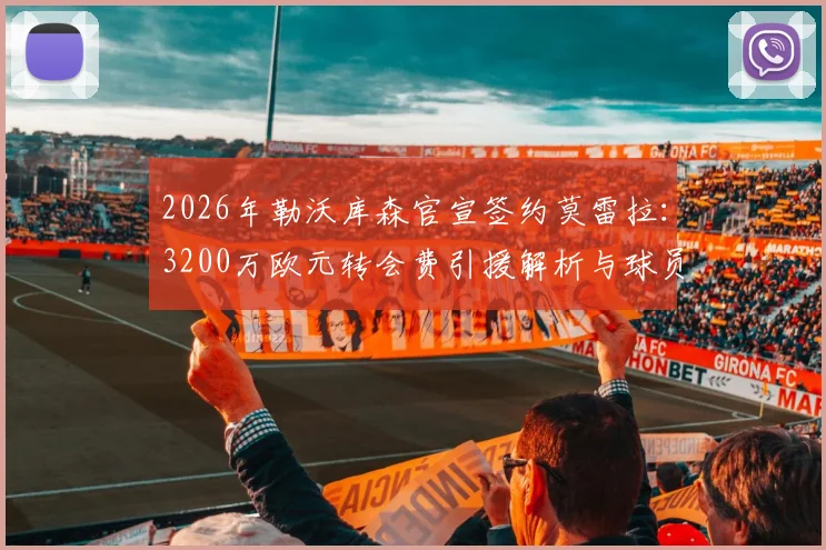 2026年勒沃库森官宣签约莫雷拉：3200万欧元转会费引援解析与球员实力前瞻