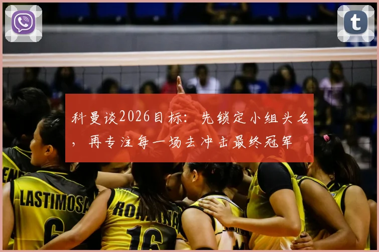科曼谈2026目标：先锁定小组头名，再专注每一场去冲击最终冠军