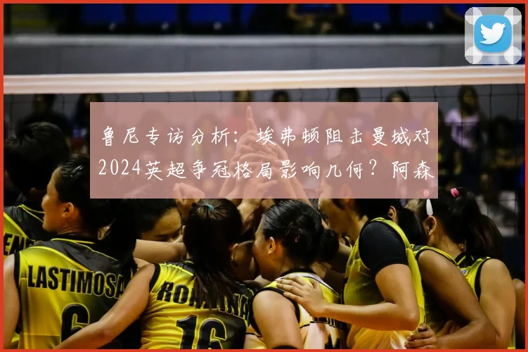 鲁尼专访分析:埃弗顿阻击曼城对2024英超争冠格局影响几何?阿森纳球迷该如何正确支持球队?
