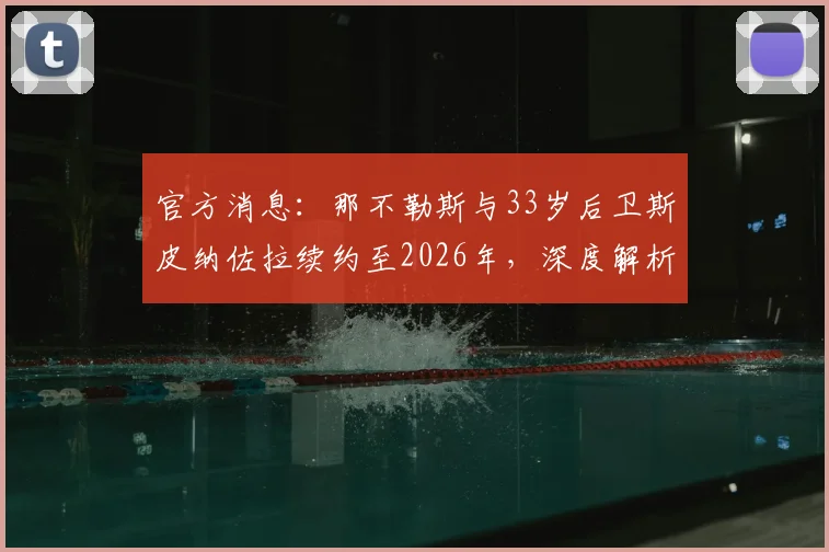 官方消息:那不勒斯与33岁后卫斯皮纳佐拉续约至2026年,深度解析其薪资、技术特点及对球队的价值