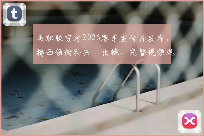 美职联官方2026赛季宣传片发布，梅西领衔孙兴慜出镜，完整视频观看指南